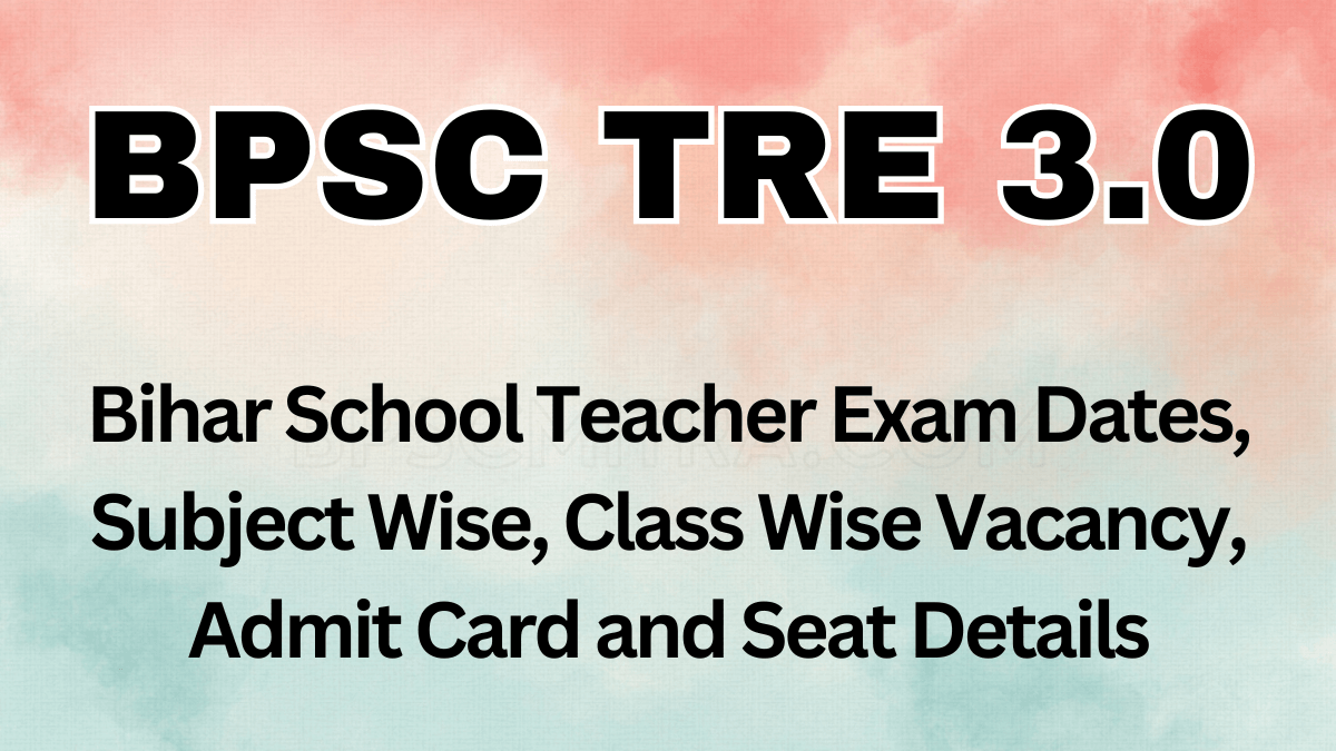 BPSC TRE 3.0 Bihar School Teacher TRE 3.0 Recruitment 2024 Re Exam Date 2024 Date for 86391 Post, Subject Wise Seat Details